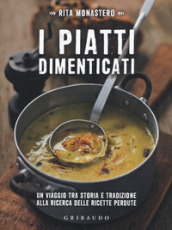 I piatti dimenticati. Un viaggio tra storia e tradizione alla ricerca delle ricette perdute