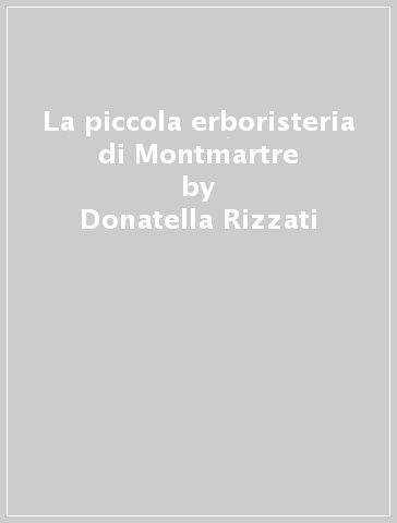 La piccola erboristeria di Montmartre - Donatella Rizzati