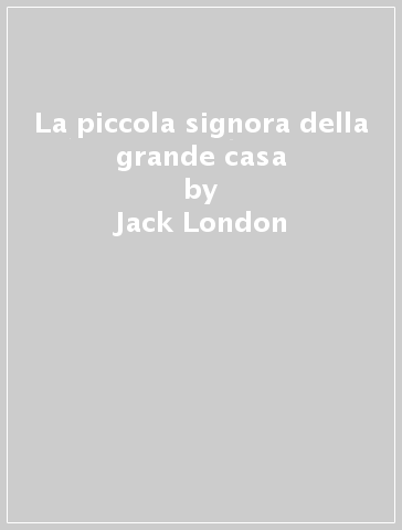 La piccola signora della grande casa - Jack London