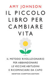 Il piccolo libro per cambiare vita. Il metodo rivoluzionario per abbandonare le vecchie abitudini e ricominciare da capo