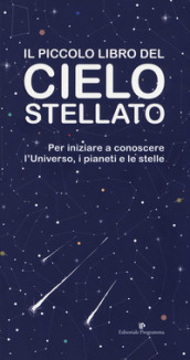 Il piccolo libro del cielo stellato. Per iniziare a conoscere l Universo, i pianeti e le stelle