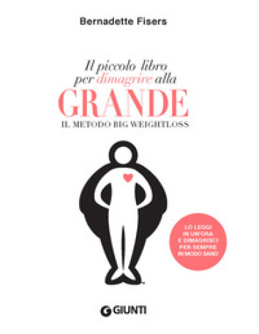 Il piccolo libro per dimagrire alla grande. Il metodo Big Weightloss - Bernadette Fisers