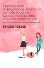 Il piccolo libro di educazione finanziaria per tutte le donne (su tacchi o sneakers) con una marcia in più. Come diventare più ricca di lui, capendo le regole del denaro