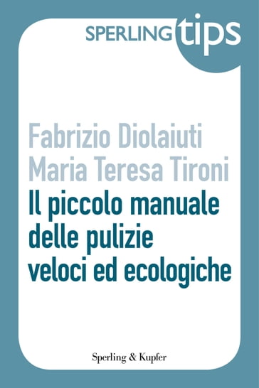 Il piccolo manuale delle pulizie - Sperling Tips - Fabrizio Diolaiuti - Maria Teresa Tironi