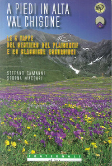 A piedi in alta val Chisone. Le 5 tappe del sentiero del Plaisentif e 20 classiche escursioni - Stefano Camanni - Serena Maccari