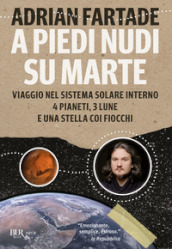 A piedi nudi su Marte. Viaggio nel sistema solare interno: 4 pianeti, 3 lune e una stella coi fiocchi