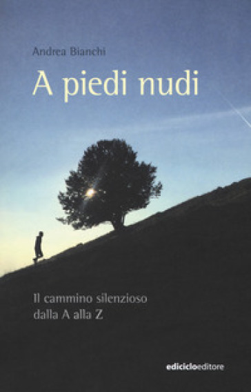 A piedi nudi. Il cammino silenzioso dalla A alla Z - Andrea Bianchi