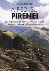 A piedi sui Pirenei. Dal Mediterraneo all Atlantico sui sentieri di banditi, cavalieri, pastori e pellegrini