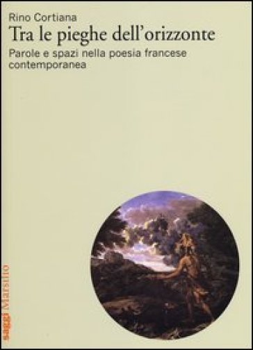 Tra le pieghe dell'orizzonte. Parole e spazi nella poesia francese contemporanea - Rino Cortina