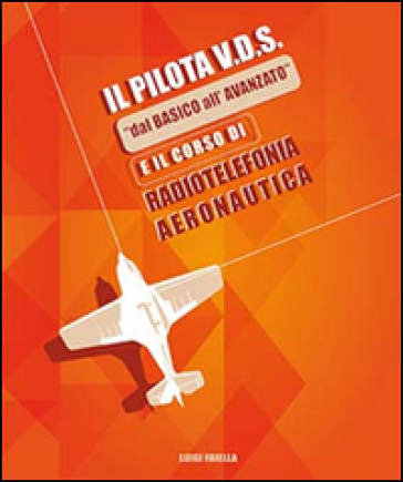 Il pilota V.D.S. «dal basico all'avanzato» e il corso di radiotelefonia aeronautica - Luigi Faiella