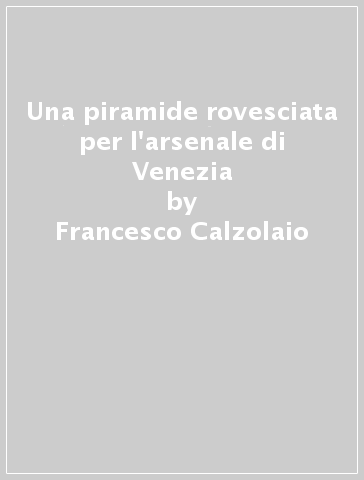 Una piramide rovesciata per l'arsenale di Venezia - Francesco Calzolaio