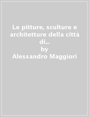 Le pitture, sculture e architetture della città di Ancona (rist. anast. Ancona, 1821) - Alessandro Maggiori