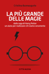 La più grande delle magie. Dalla saga di Harry Potter un aiuto per realizzare chi siamo veramente