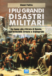 I più grandi disastri militari. Da Canne alla ritirata di Russia, dall Invincibile Armata a Stalingrado