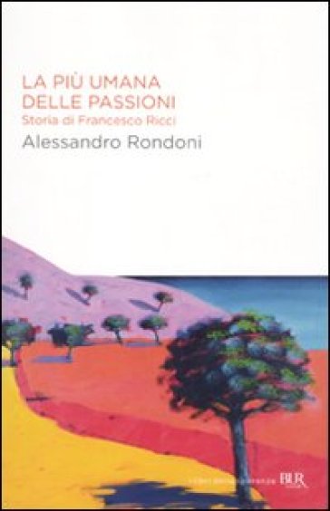 La più umana delle passioni. Storia di Francesco Ricci - Alessandro Rondoni