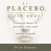 Le placebo, c est vous : comment donner le pouvoir à votre esprit [version intégrale]