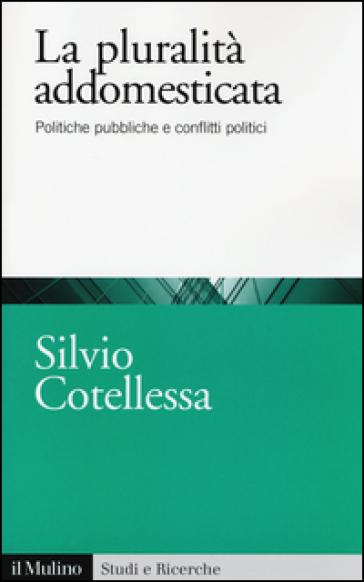 La plurità addomesticata. Politiche pubbliche e conflitti politici - Silvio Cotellessa