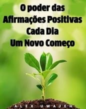 O poder das Afirmações Positivas: Cada Dia Um Novo Começo