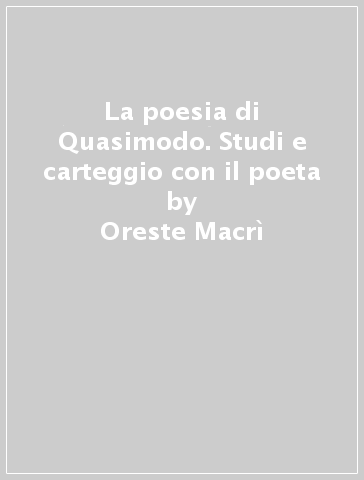 La poesia di Quasimodo. Studi e carteggio con il poeta - Oreste Macrì