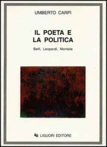 Il poeta e la politica. Belli, Leopardi, Montale - Umberto Carpi