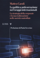 La politica anticorruzione dei gruppi internazionali. La strategia della corporate e la sua realizzazione nelle società controllate