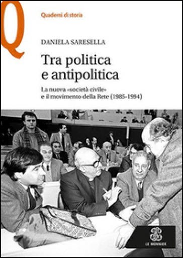 Tra politica e antipolitica. La nuova «società civile» e il movimento della rete (1985-1994) - Daniela Saresella