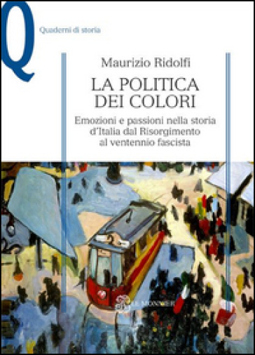 La politica dei colori. Emozioni e passioni nella storia d'Italia dal Risorgimento al ventennio fascista - Maurizio Ridolfi