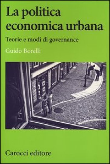 La politica economica urbana. Teorie e modi di governance - Guido Borelli