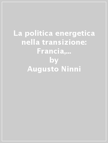 La politica energetica nella transizione: Francia, Germania, Regno Unito - Augusto Ninni - Enzo Rullani