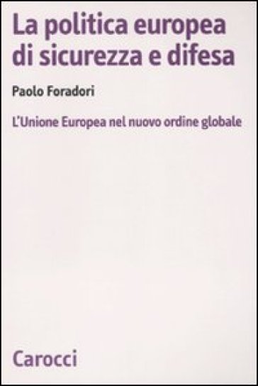 La politica europea di sicurezza e difesa. L'Unione Europea nel nuovo ordine globale - Paolo Foradori