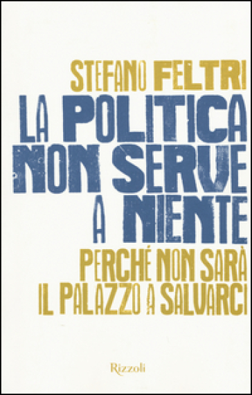 La politica non serve a niente. Perché non sarà il Palazzo a salvarci - Stefano Feltri