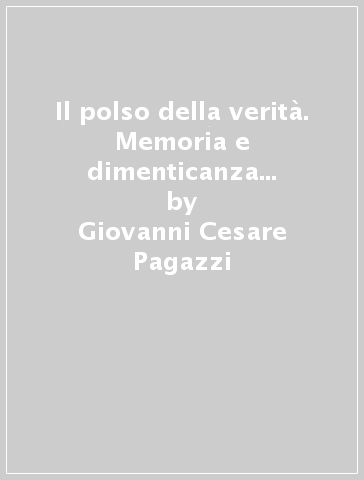 Il polso della verità. Memoria e dimenticanza per dire Gesù - Giovanni Cesare Pagazzi