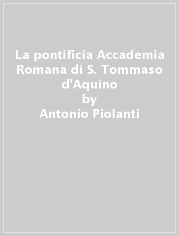 La pontificia Accademia Romana di S. Tommaso d'Aquino - Antonio Piolanti