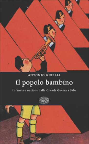 Il popolo bambino. Infanzia e nazione dalla Grande Guerra a Salò - Antonio Gibelli