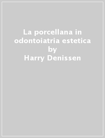 La porcellana in odontoiatria estetica - Harry Denissen