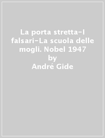 La porta stretta-I falsari-La scuola delle mogli. Nobel 1947 - André Gide