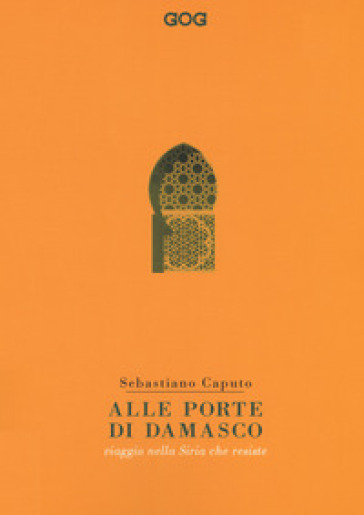 Alle porte di Damasco. Viaggio nella Siria che resiste - Sebastiano Caputo