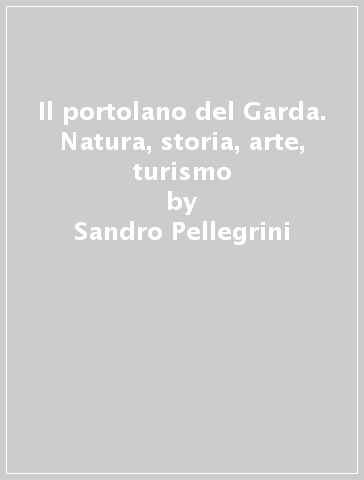 Il portolano del Garda. Natura, storia, arte, turismo - Elena Schiavo - Sandro Pellegrini