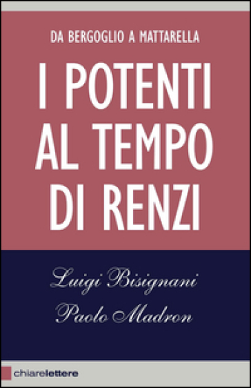 I potenti al tempo di Renzi. Da Bergoglio a Mattarella - Luigi Bisignani - Paolo Madron