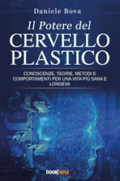 Il potere del cervello plastico. Conoscenze, teorie, metodi e comportamenti per una vita più sana e longeva