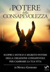 Il potere della consapevolezza. Scopri l antico e segreto potere della creazione consapevole per cambiare la tua vita