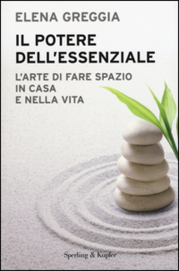 Il potere dell'essenziale. L'arte di fare spazio in casa e nella vita - Elena Greggia