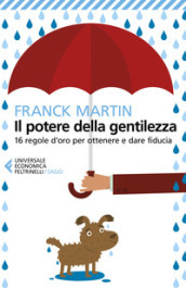 Il potere della gentilezza. 16 regole d oro per ottenere e dare fiducia