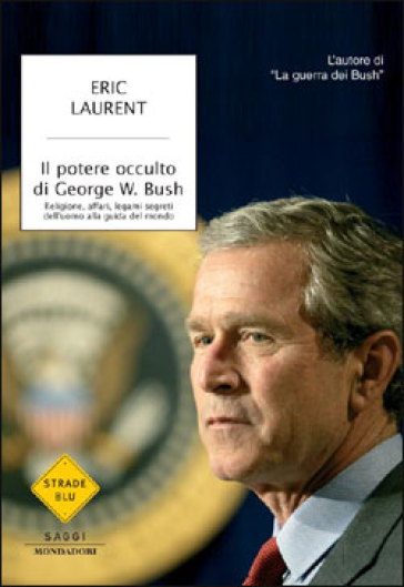 Il potere occulto di George W. Bush. Religione, affari, legami segreti dell'uomo alla guida del mondo - Eric Laurent