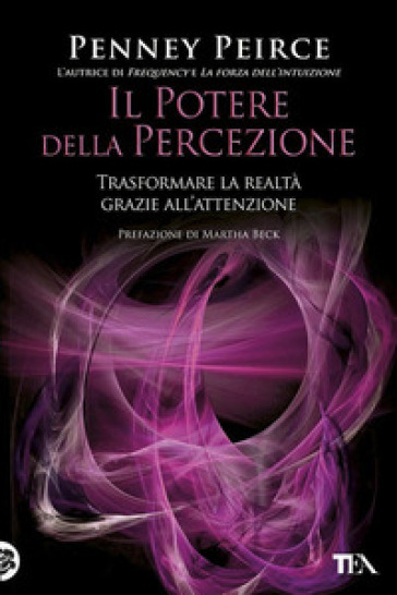 Il potere della percezione. Trasformare la realtà grazie all'attenzione - Penney Peirce