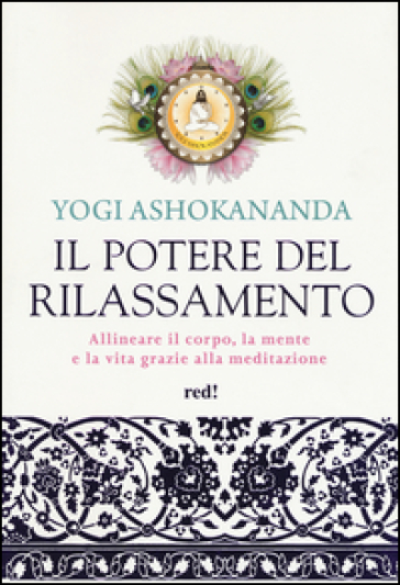 Il potere del rilassamento. Allineare il corpo, la mente e la vita grazie alla meditazione. Ediz. illustrata - Yogi Ashokananda