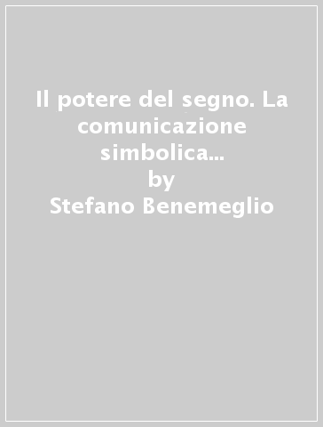 Il potere del segno. La comunicazione simbolica asta, cerchio, triangolo - Andrea Benemeglio - Stefano Benemeglio