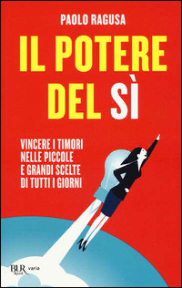 Il potere del sì. Vincere i timori nelle piccole e grandi scelte di tutti i giorni - Paolo Ragusa