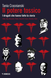 Il potere tossico. I drogati che hanno fatto la storia. Hitler, Mao, Mussolini, Pétain, Churchill, Franco, Kennedy, Stalin