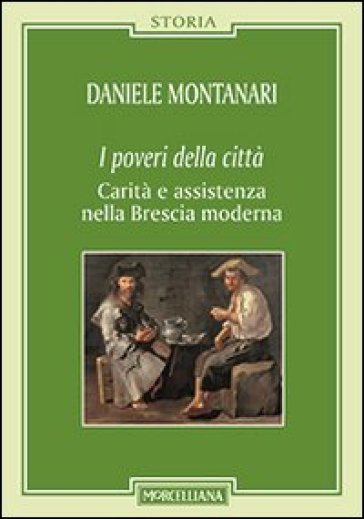 I poveri della città. Carità e assistenza nella Brescia moderna - Daniele Montanari